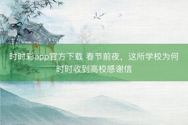 時時彩app官方下載 春節前夜，這所學校為何時時收到高校感謝信