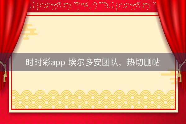 時時彩app 埃爾多安團隊,熱切刪帖