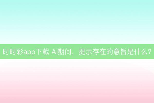 時時彩app下載 AI期間，提示存在的意旨是什么？