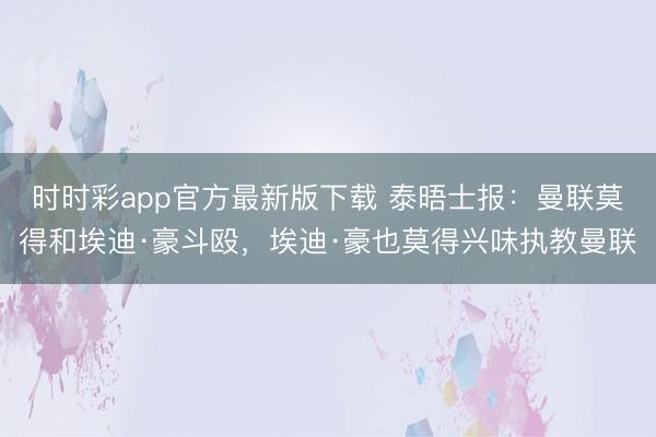 時時彩app官方最新版下載 泰晤士報：曼聯莫得和埃迪·豪斗毆，埃迪·豪也莫得興味執教曼聯