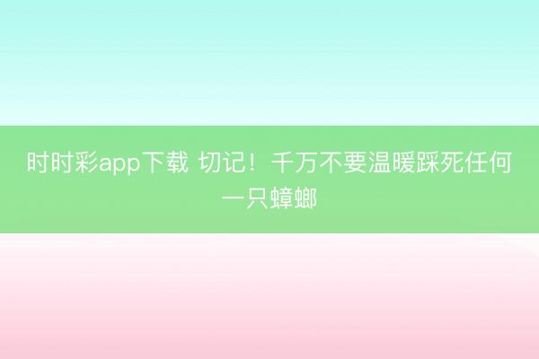 時時彩app下載 切記！千萬不要溫暖踩死任何一只蟑螂