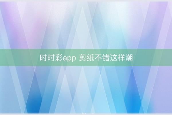 時時彩app 剪紙不錯這樣潮