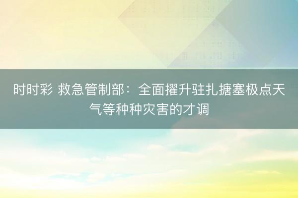 時時彩 救急管制部：全面擢升駐扎搪塞極點天氣等種種災害的才調