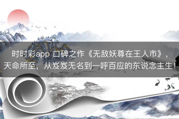 時時彩app 口碑之作《無敵妖尊在王人市》,天命所至,從岌岌無名到一呼百應的東說念主生!